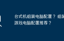 台式机组装电脑配置? 组装游戏电脑配置推荐?