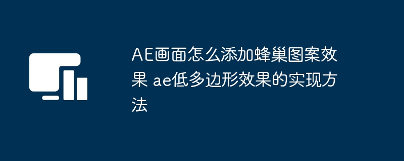 Comment ajouter un effet de motif en nid d'abeille à l'écran AE Comment implémenter un effet de faible polygone dans AE