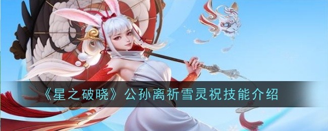 《星之破曉》公孫離祈雪靈祝技能介紹