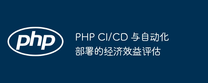 Economic Benefit Assessment of PHP CI/CD and Automated Deployment