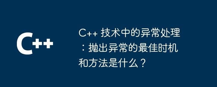 C++ 技术中的异常处理：抛出异常的最佳时机和方法是什么？