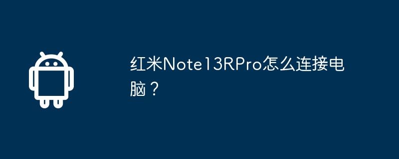 How to connect Redmi Note13RPro to the computer?