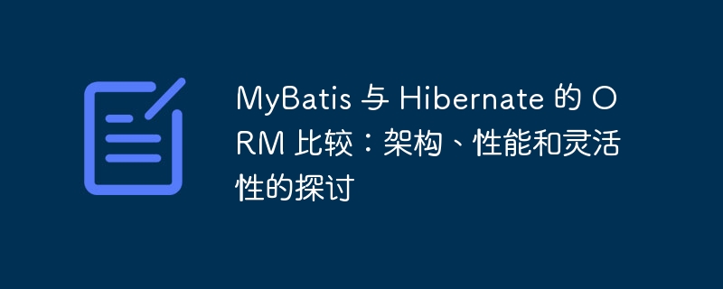 mybatis 与 hibernate 的 orm 比较：架构、性能和灵活性的探讨