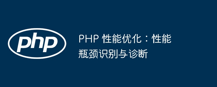 PHP 性能优化：性能瓶颈识别与诊断