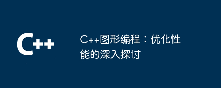 C++图形编程：优化性能的深入探讨