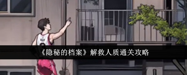 隐秘的档案解救人质怎么通关 解救人质通关攻略