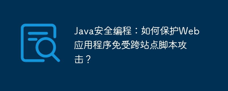 Java安全编程：如何保护Web应用程序免受跨站点脚本攻击？