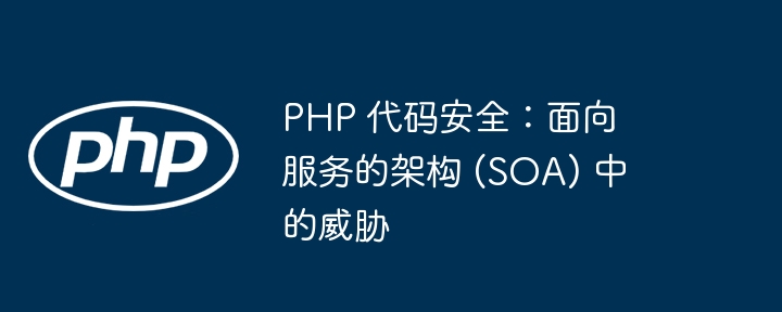 PHP 代码安全：面向服务的架构 (SOA) 中的威胁