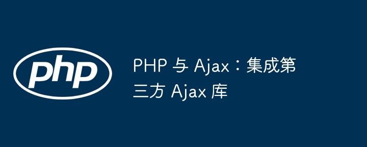 PHP 与 Ajax：集成第三方 Ajax 库