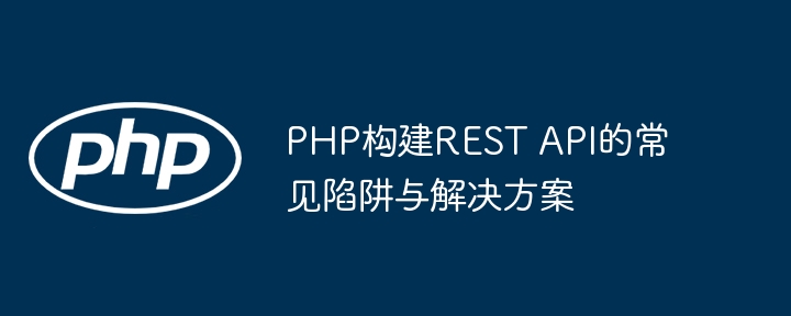 PHP构建REST API的常见陷阱与解决方案