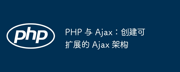 PHP 与 Ajax：创建可扩展的 Ajax 架构