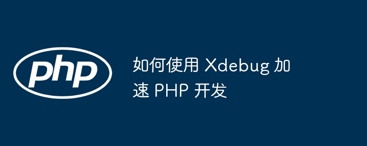 如何使用 Xdebug 加速 PHP 开发