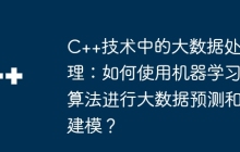 C++技术中的大数据处理：如何使用机器学习算法进行大数据预测和建模？