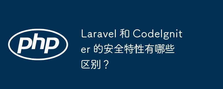 Laravel 和 CodeIgniter 的安全特性有哪些区别？