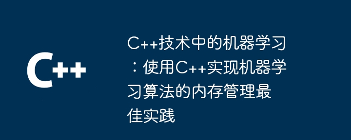 C++技术中的机器学习：使用C++实现机器学习算法的内存管理最佳实践