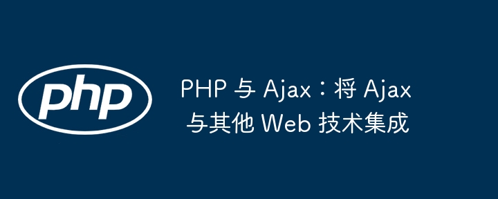 PHP 与 Ajax：将 Ajax 与其他 Web 技术集成