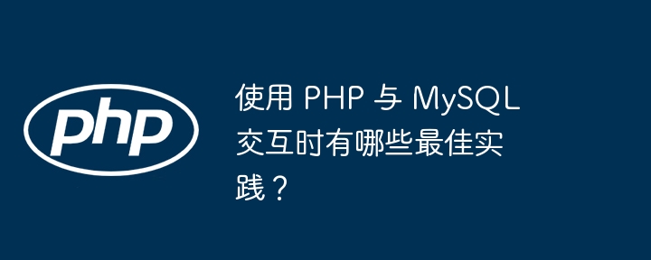 使用 PHP 与 MySQL 交互时有哪些最佳实践？