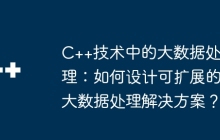 C++技术中的大数据处理：如何设计可扩展的大数据处理解决方案？
