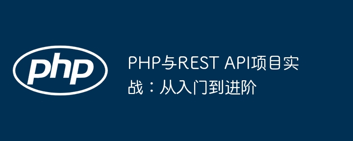 PHP与REST API项目实战：从入门到进阶