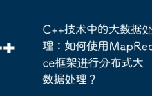 C++技术中的大数据处理：如何使用MapReduce框架进行分布式大数据处理？