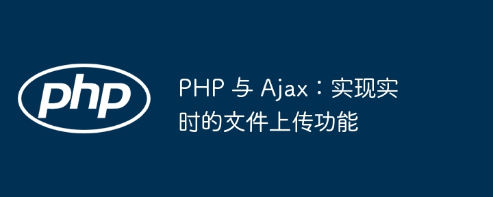 PHP 与 Ajax：实现实时的文件上传功能