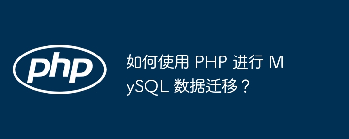 如何使用 PHP 进行 MySQL 数据迁移？