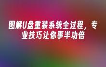 图解U盘重装系统全过程，专业技巧让你事半功倍