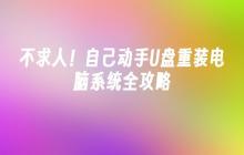 不求人！自己动手U盘重装电脑系统全攻略