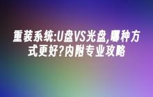 重装系统:U盘VS光盘,哪种方式更好?内附专业攻略