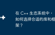 在 C++ 生态系统中，如何选择合适的库和框架？