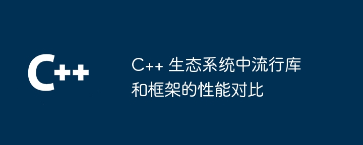 C++ 生态系统中流行库和框架的性能对比