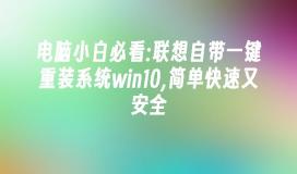 电脑小白必看:联想自带一键重装系统win10,简单快速又安全