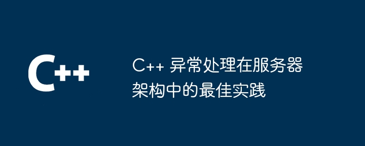 C++ 异常处理在服务器架构中的最佳实践
