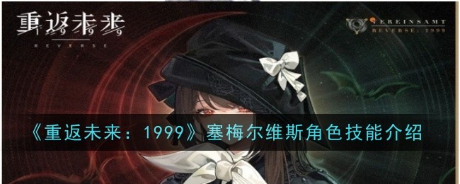 《重返未来：1999》塞梅尔维斯角色技能介绍