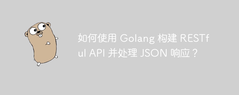 如何使用 Golang 构建 RESTful API 并处理 JSON 响应？