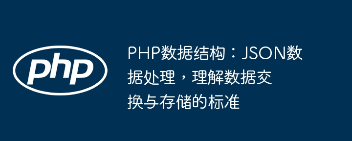 PHP数据结构：JSON数据处理，理解数据交换与存储的标准