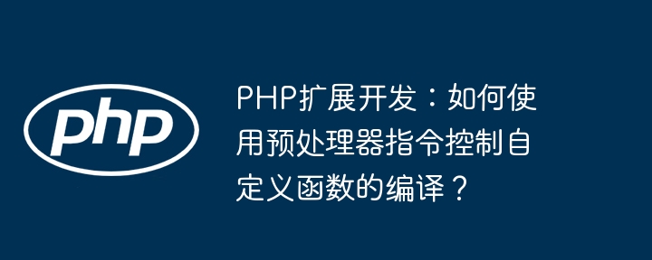 PHP扩展开发：如何使用预处理器指令控制自定义函数的编译？