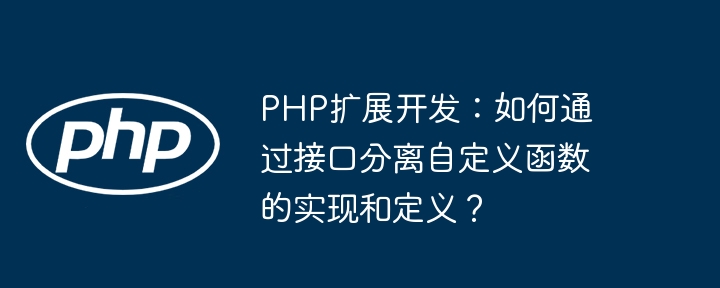 PHP扩展开发：如何通过接口分离自定义函数的实现和定义？
