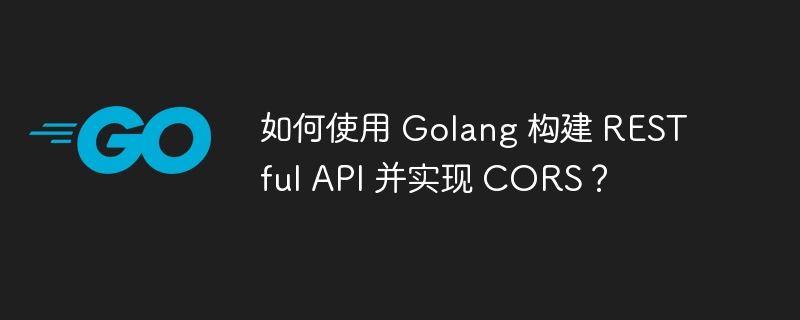 如何使用 Golang 构建 RESTful API 并实现 CORS？