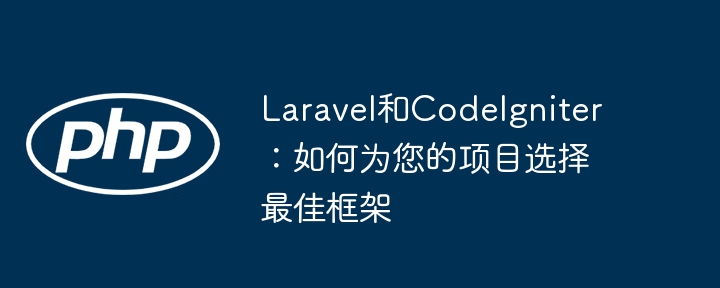 laravel和codeigniter：如何为您的项目选择最佳框架