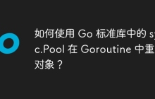 如何使用 Go 标准库中的 sync.Pool 在 Goroutine 中重用对象？
