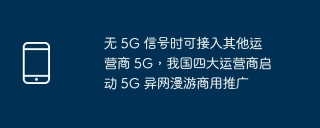 无 5G 信号时可接入其他运营商 5G，我国四大运营商启动 5G 异网漫游商用推广