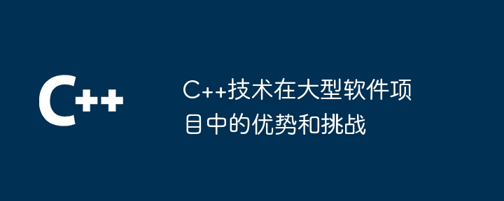 C++技术在大型软件项目中的优势和挑战