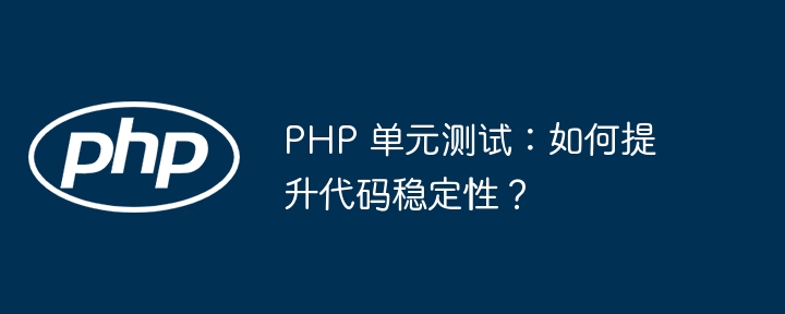 PHP 单元测试：如何提升代码稳定性？