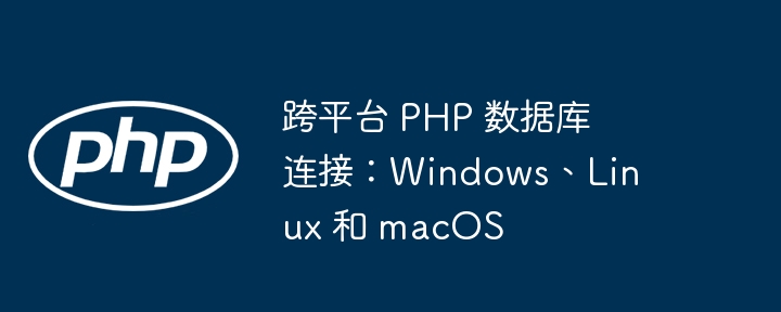 跨平台 PHP 数据库连接：Windows、Linux 和 macOS