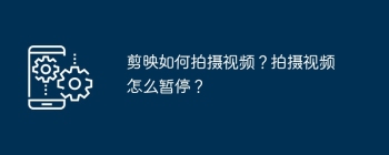 剪映如何拍摄视频？拍摄视频怎么暂停？