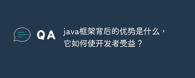 java框架背后的优势是什么,它如何使开发者受益?