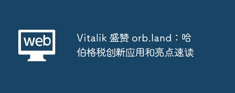 vitalik 盛赞 orb.land:哈伯格税创新应用和亮点速读
