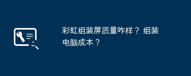 彩虹组装屏质量咋样? 组装电脑成本?