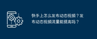 快手上怎么发布动态视频？发布动态视频流量能提高吗？